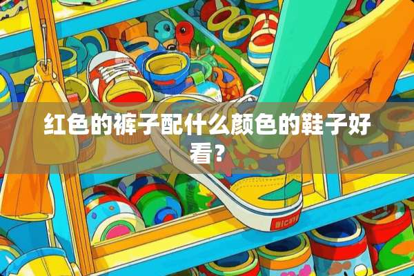红色的裤子配什么颜色的鞋子好看？