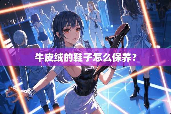 牛皮绒的鞋子怎么保养？