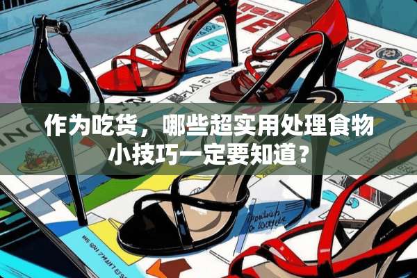 作为吃货，哪些超实用处理食物小技巧一定要知道？