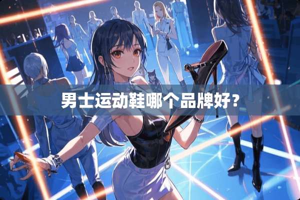 男士运动鞋哪个品牌好？