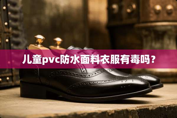 儿童pvc防水面料衣服有毒吗？