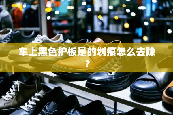 车上黑色护板是的划痕怎么去除？