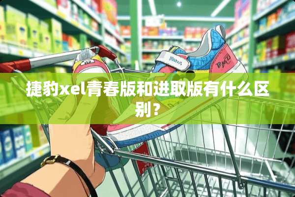 捷豹xel青春版和进取版有什么区别？