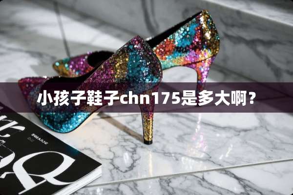 小孩子鞋子chn175是多大啊？