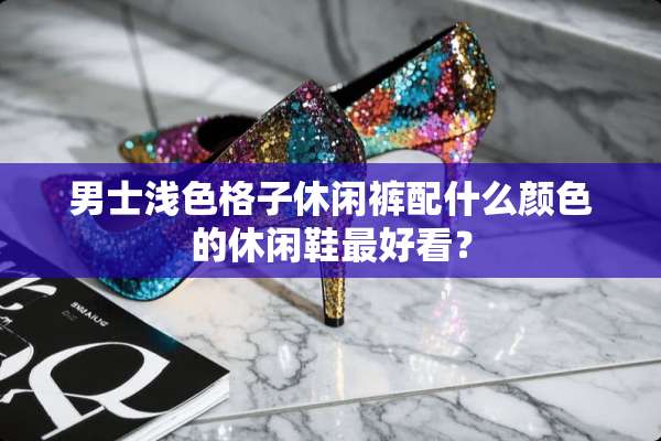 男士浅色格子休闲裤配什么颜色的休闲鞋最好看？