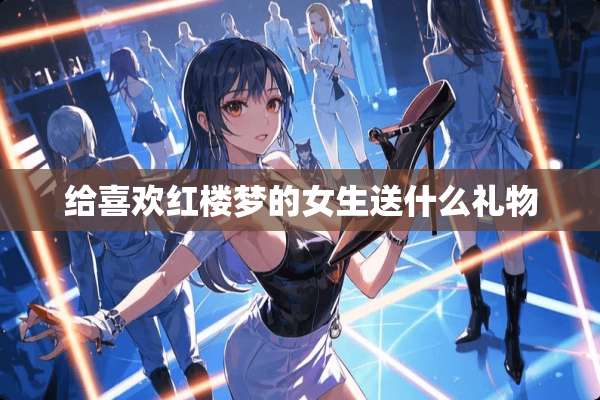 给喜欢红楼梦的女生送什么礼物