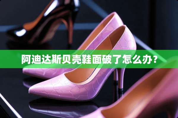 阿迪达斯贝壳鞋面破了怎么办？