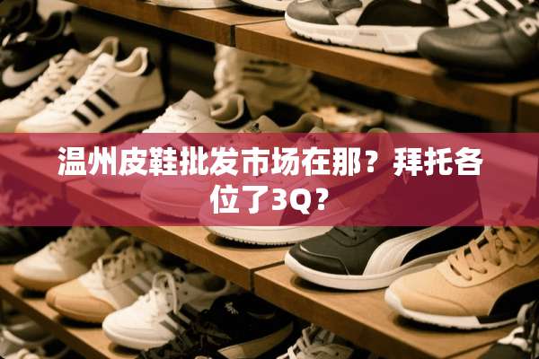 温州皮鞋批发市场在那？拜托各位了3Q？