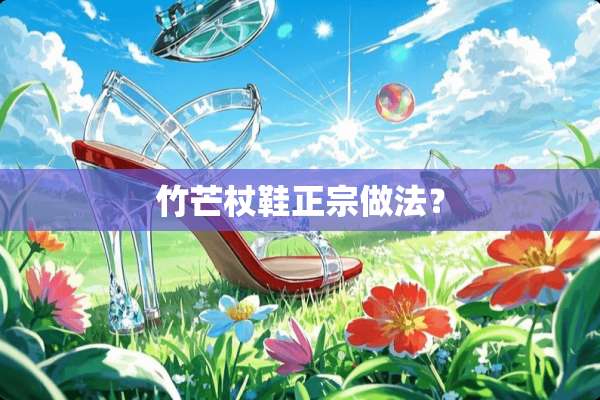 竹芒杖鞋正宗做法？