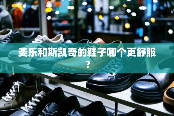 斐乐和斯凯奇的鞋子哪个更舒服？
