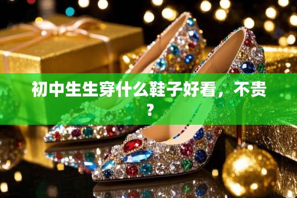 初中生生穿什么鞋子好看，不贵？