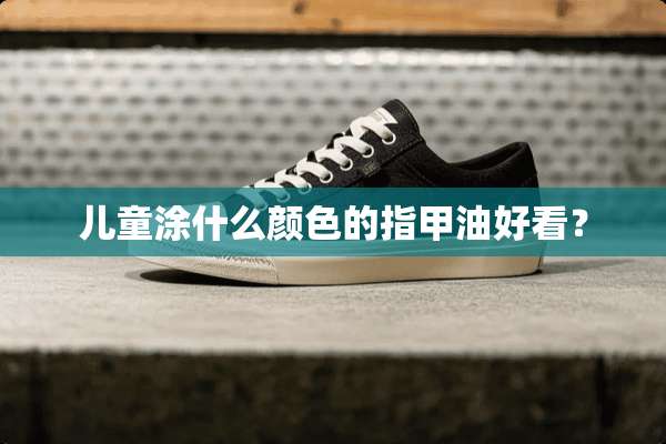 儿童涂什么颜色的指甲油好看？