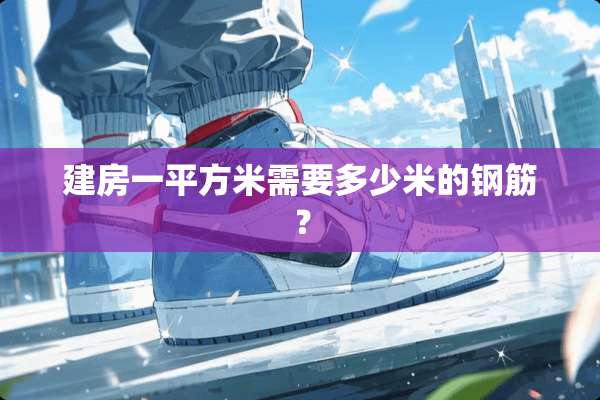 建房一平方米需要多少米的钢筋？