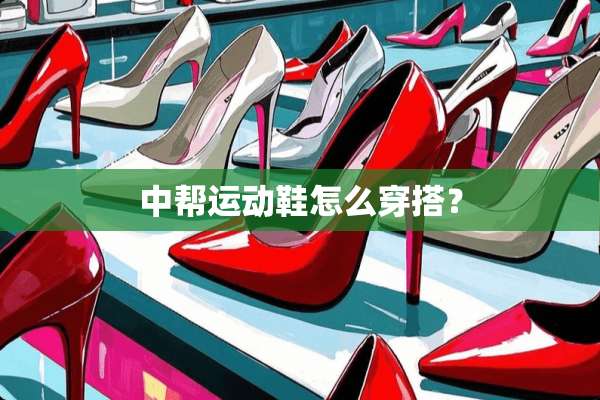 中帮运动鞋怎么穿搭？