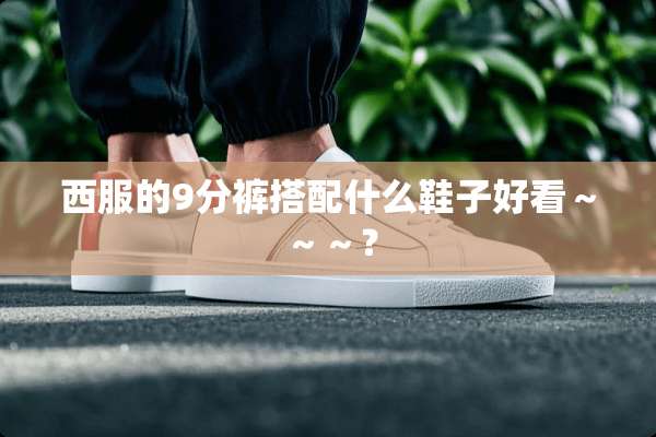 西服的9分裤搭配什么鞋子好看～～～？
