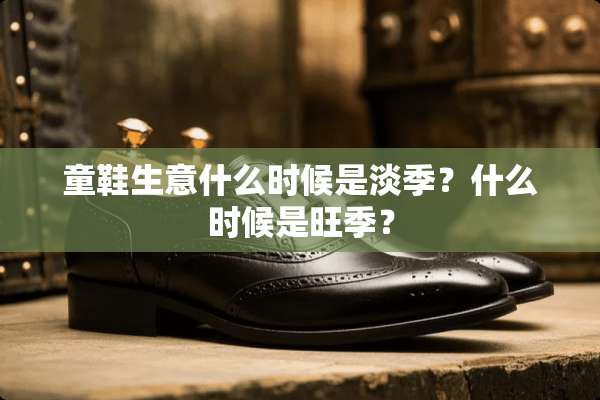 童鞋生意什么时候是淡季？什么时候是旺季？