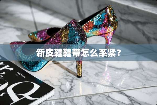 新皮鞋鞋带怎么系紧？