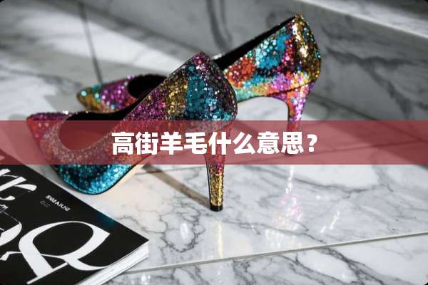 高街羊毛什么意思？