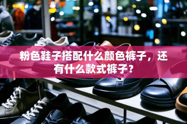 粉色鞋子搭配什么颜色裤子，还有什么款式裤子？
