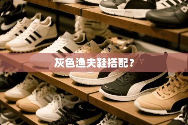 灰色渔夫鞋搭配？