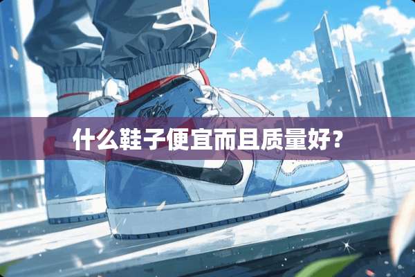 什么鞋子便宜而且质量好？