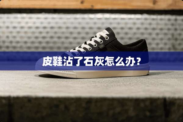 皮鞋沾了石灰怎么办？