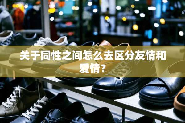 关于同性之间怎么去区分友情和爱情？