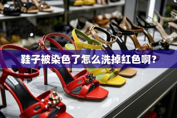 鞋子被染色了怎么洗掉红色啊？