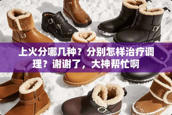 上火分哪几种？分别怎样治疗调理？谢谢了，大神帮忙啊
