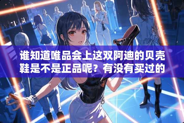 谁知道唯品会上这双阿迪的贝壳鞋是不是正品呢？有没有买过的亲知道的？