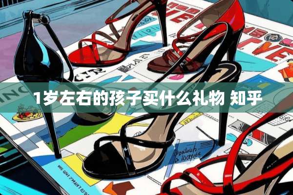 1岁左右的孩子买什么礼物 知乎