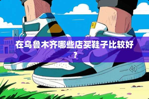 在乌鲁木齐哪些店买鞋子比较好？