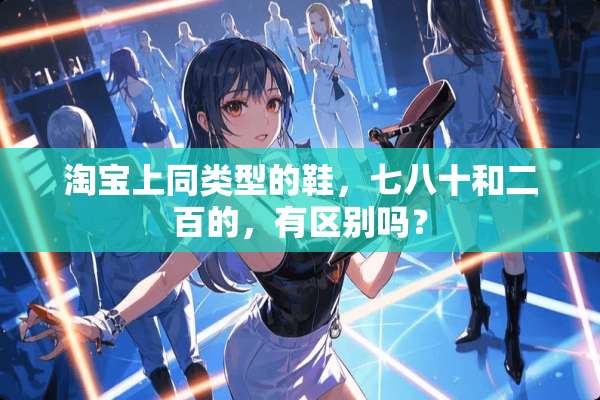 淘宝上同类型的鞋，七八十和二百的，有区别吗？