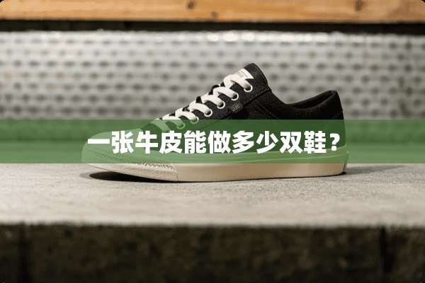 一张牛皮能做多少双鞋？