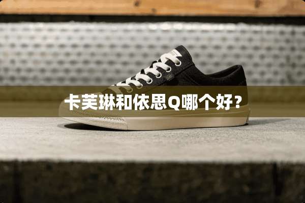 卡芙琳和依思Q哪个好？