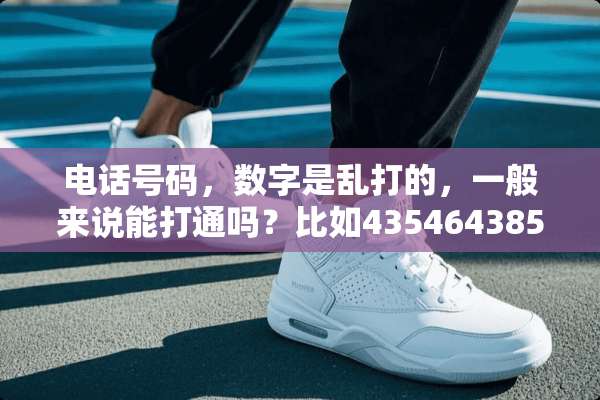 电话号码，数字是乱打的，一般来说能打通吗？比如43546438545这样的。
