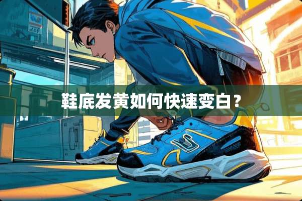 鞋底发黄如何快速变白？