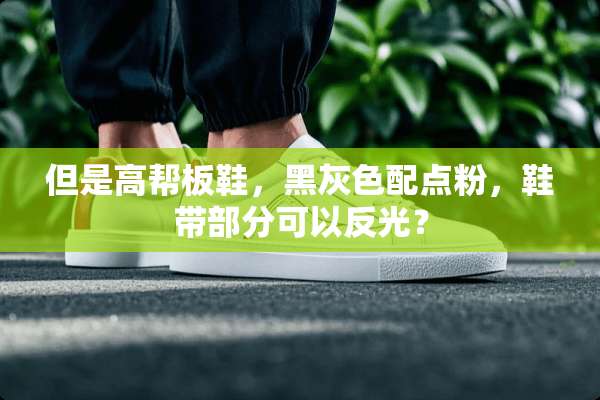 但是高帮板鞋，黑灰色配点粉，鞋带部分可以反光？