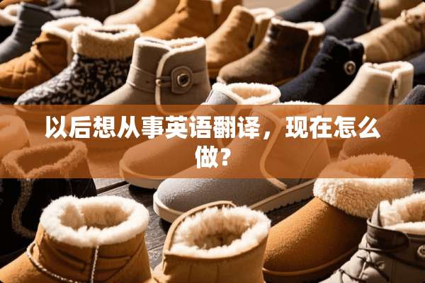 以后想从事英语翻译，现在怎么做？
