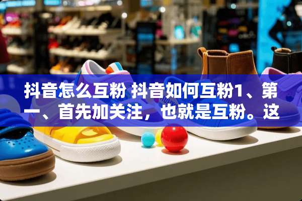 抖音怎么互粉 抖音如何互粉1、第一、首先加关注，也就是互粉。这个谁都会