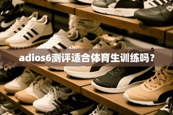 adios6测评适合体育生训练吗？