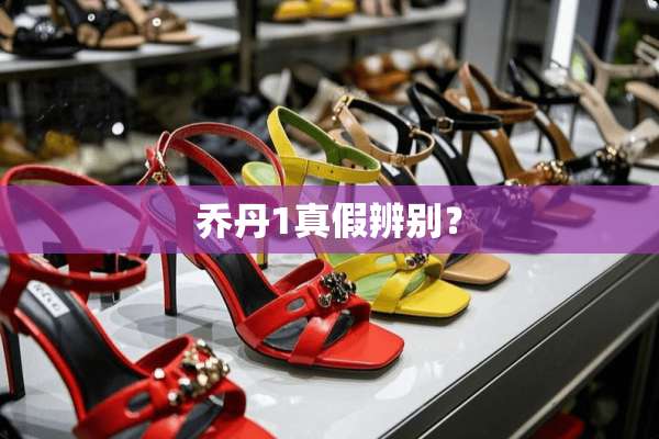 乔丹1真假辨别？