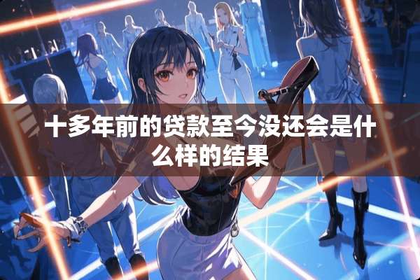 十多年前的贷款至今没还会是什么样的结果