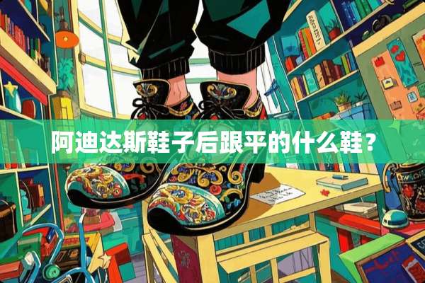 阿迪达斯鞋子后跟平的什么鞋？