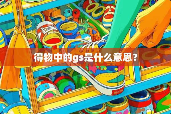 得物中的gs是什么意思？