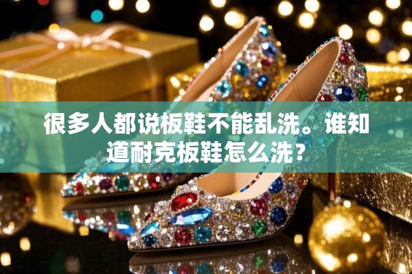 很多人都说板鞋不能乱洗。谁知道耐克板鞋怎么洗？