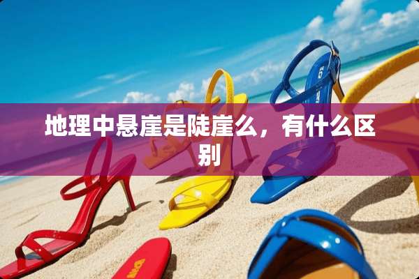 地理中悬崖是陡崖么，有什么区别