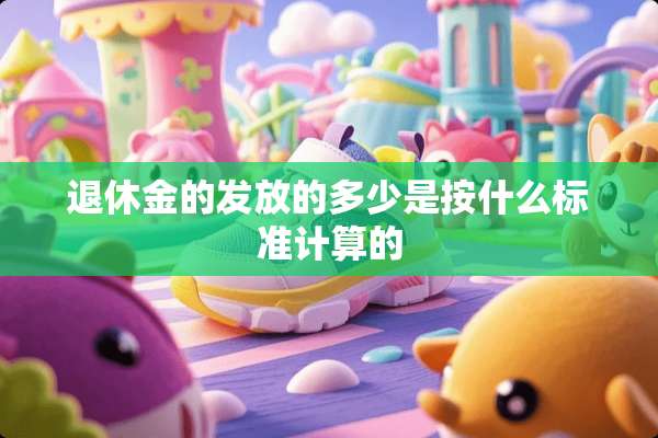 退休金的发放的多少是按什么标准计算的