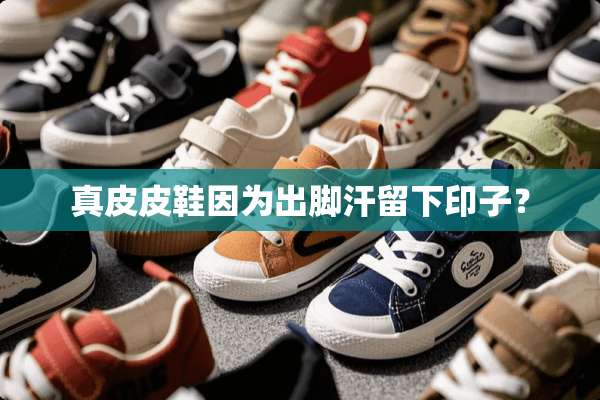 真皮皮鞋因为出脚汗留下印子？