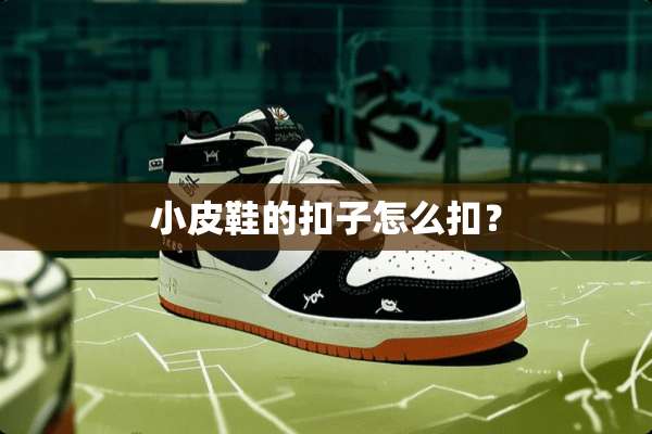 小皮鞋的扣子怎么扣？